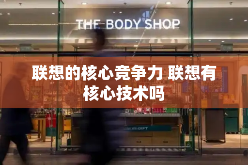 联想的核心竞争力 联想有核心技术吗