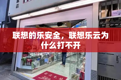 联想的乐安全，联想乐云为什么打不开