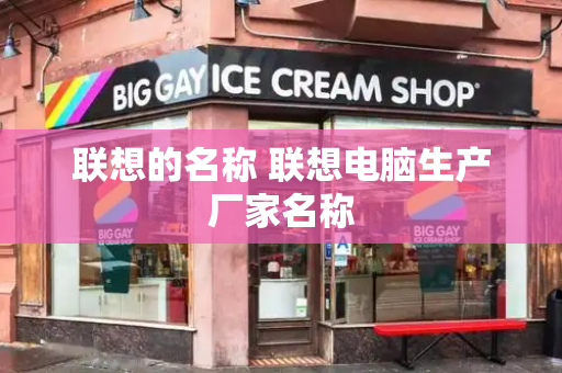 联想的名称 联想电脑生产厂家名称