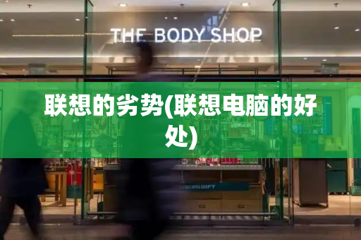 联想的劣势(联想电脑的好处)