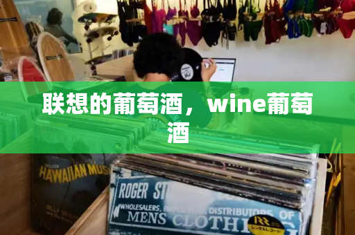 联想的葡萄酒，wine葡萄酒-第1张图片-星选测评