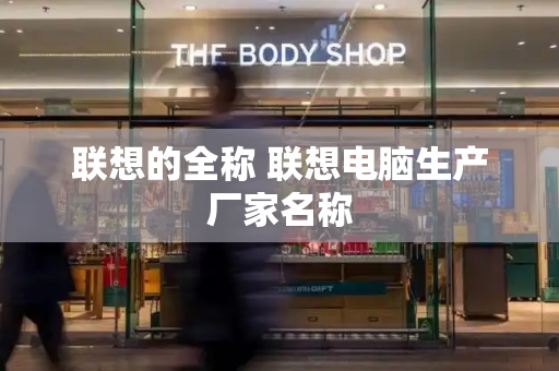 联想的全称 联想电脑生产厂家名称