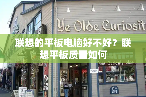 联想的平板电脑好不好？联想平板质量如何