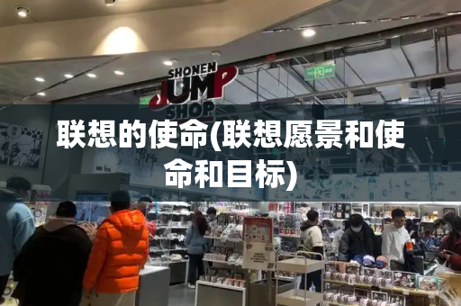 联想的使命(联想愿景和使命和目标)-第1张图片-星选测评