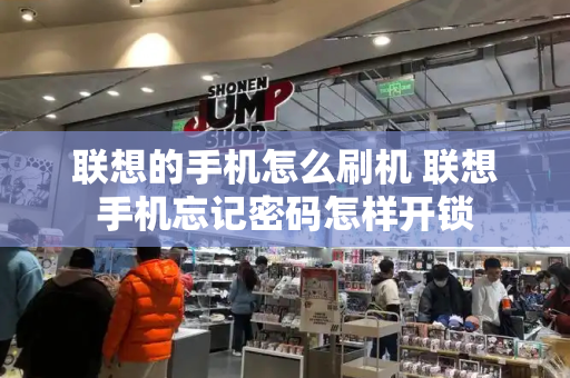 联想的手机怎么刷机 联想手机忘记密码怎样开锁