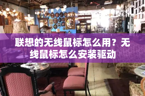 联想的无线鼠标怎么用？无线鼠标怎么安装驱动-第1张图片-星选测评