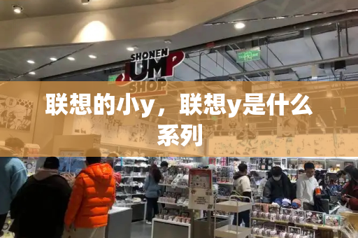 联想的小y，联想y是什么系列-第1张图片-星选测评