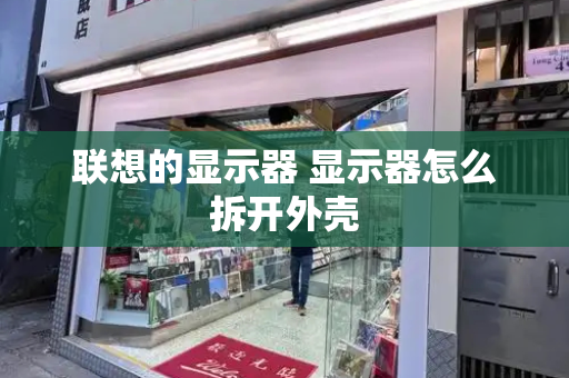联想的显示器 显示器怎么拆开外壳