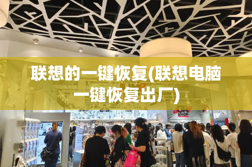 联想的一键恢复(联想电脑一键恢复出厂)