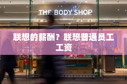 联想的薪酬？联想普通员工工资-第1张图片-星选测评