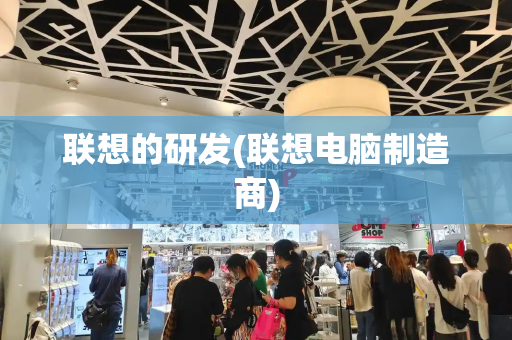 联想的研发(联想电脑制造商)