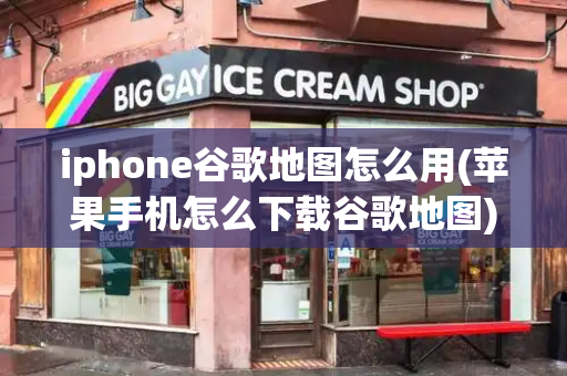 iphone谷歌地图怎么用(苹果手机怎么下载谷歌地图)