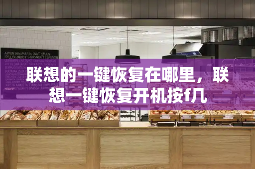 联想的一键恢复在哪里，联想一键恢复开机按f几-第1张图片-星选测评