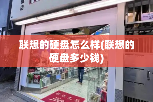 联想的硬盘怎么样(联想的硬盘多少钱)-第1张图片-星选测评