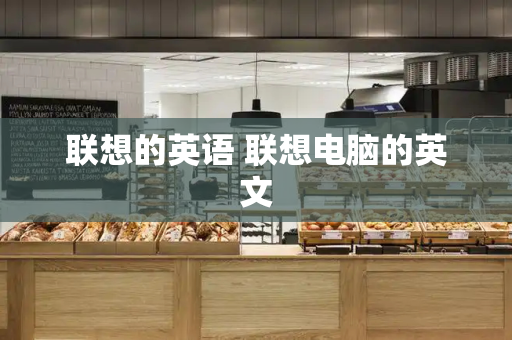 联想的英语 联想电脑的英文-第1张图片-星选测评