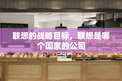 联想的战略目标，联想是哪个国家的公司