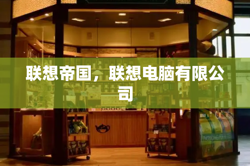 联想帝国，联想电脑有限公司