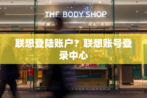 联想登陆账户？联想账号登录中心
