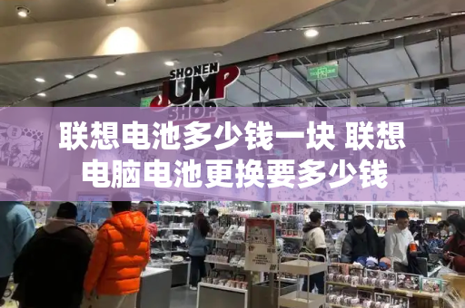 联想电池多少钱一块 联想电脑电池更换要多少钱-第1张图片-星选测评