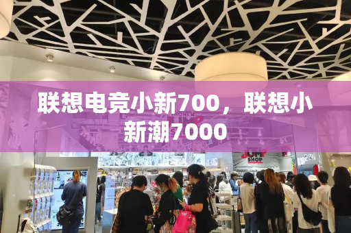 联想电竞小新700，联想小新潮7000
