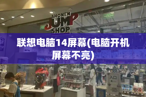 联想电脑14屏幕(电脑开机屏幕不亮)