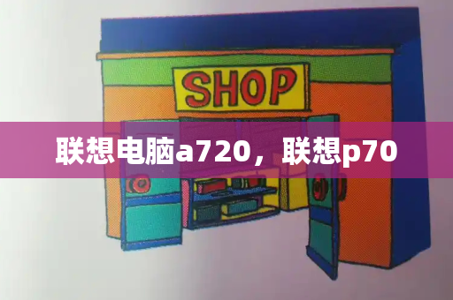 联想电脑a720，联想p70