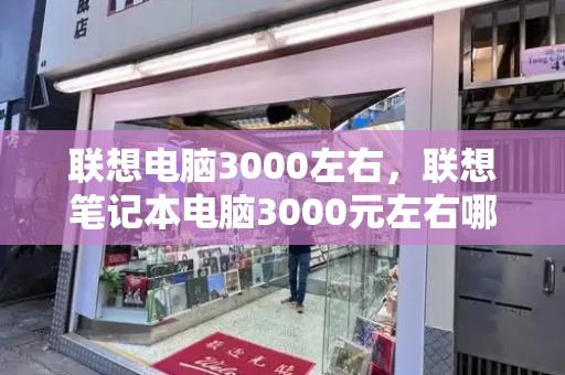 联想电脑3000左右，联想笔记本电脑3000元左右哪款好
