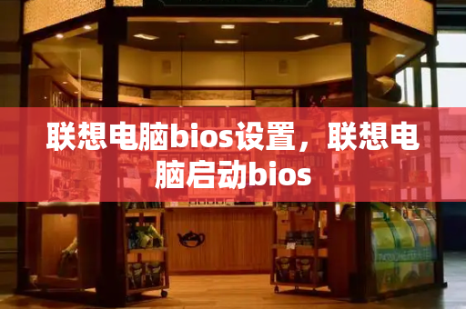 联想电脑bios设置，联想电脑启动bios-第1张图片-星选测评