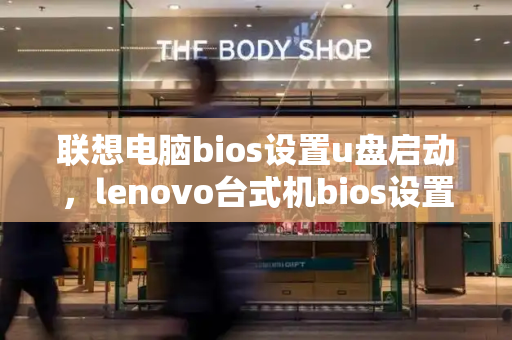 联想电脑bios设置u盘启动，lenovo台式机bios设置-第1张图片-星选测评