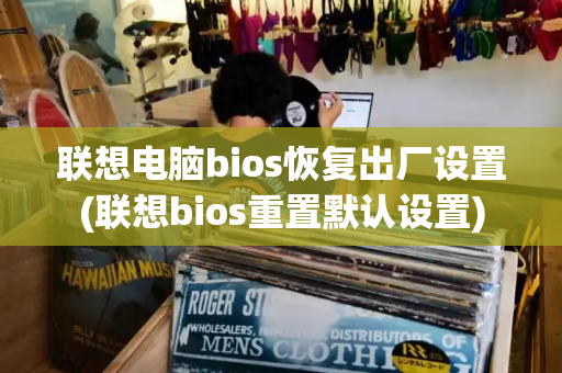 联想电脑bios恢复出厂设置(联想bios重置默认设置)-第1张图片-星选测评