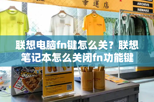 联想电脑fn键怎么关？联想笔记本怎么关闭fn功能键-第1张图片-星选测评