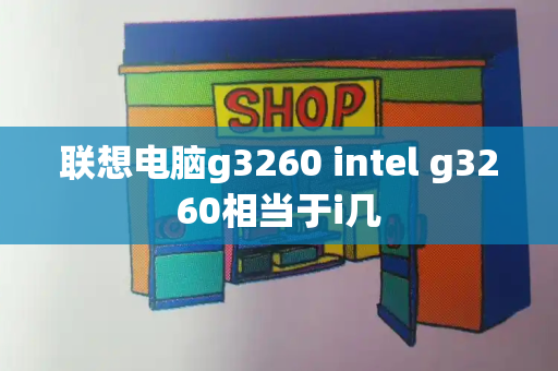 联想电脑g3260 intel g3260相当于i几-第1张图片-星选测评