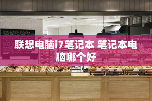 联想电脑i7笔记本 笔记本电脑哪个好-第1张图片-星选测评