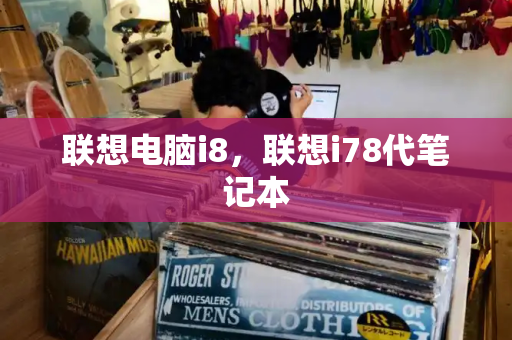 联想电脑i8，联想i78代笔记本-第1张图片-星选测评