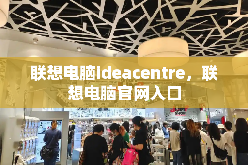 联想电脑ideacentre，联想电脑官网入口