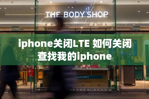 iphone关闭LTE 如何关闭查找我的iphone-第1张图片-星选测评