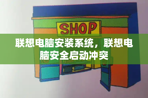 联想电脑安装系统，联想电脑安全启动冲突