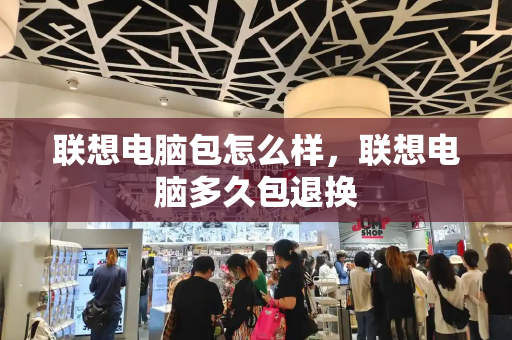 联想电脑包怎么样，联想电脑多久包退换