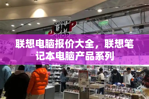 联想电脑报价大全，联想笔记本电脑产品系列