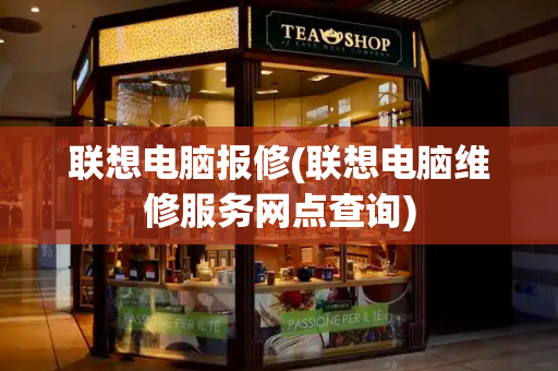 联想电脑报修(联想电脑维修服务网点查询)
