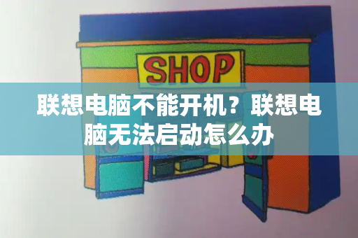 联想电脑不能开机？联想电脑无法启动怎么办-第1张图片-星选测评