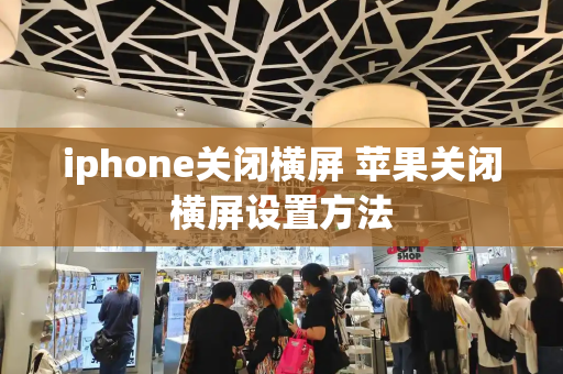 iphone关闭横屏 苹果关闭横屏设置方法-第1张图片-星选测评