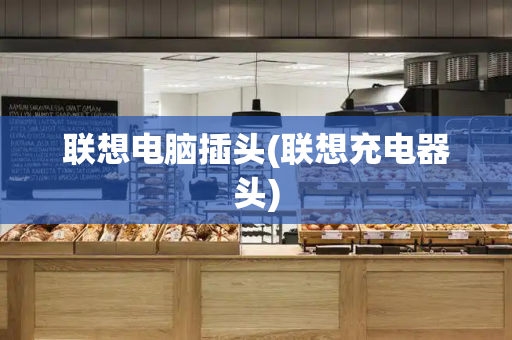 联想电脑插头(联想充电器头)