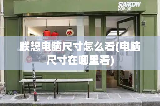 联想电脑尺寸怎么看(电脑尺寸在哪里看)-第1张图片-星选测评