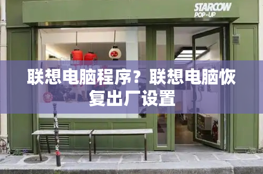 联想电脑程序？联想电脑恢复出厂设置-第1张图片-星选测评