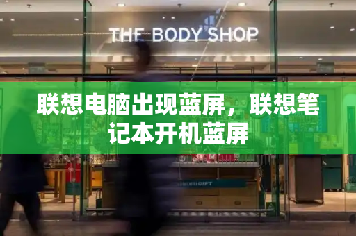 联想电脑出现蓝屏，联想笔记本开机蓝屏