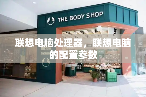 联想电脑处理器，联想电脑的配置参数