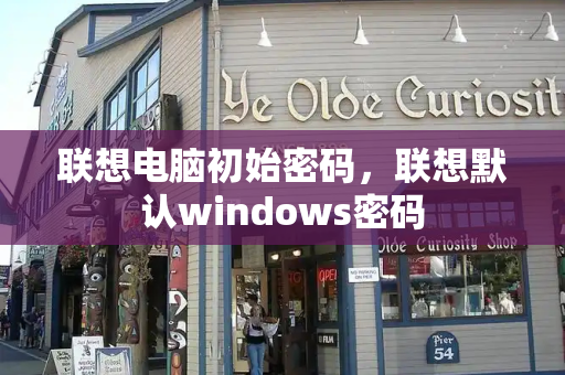 联想电脑初始密码，联想默认windows密码-第1张图片-星选测评