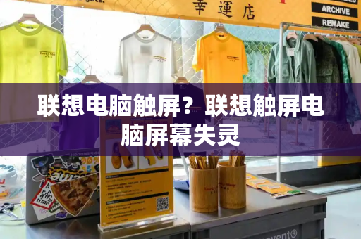 联想电脑触屏？联想触屏电脑屏幕失灵-第1张图片-星选测评