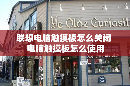 联想电脑触摸板怎么关闭 电脑触摸板怎么使用-第1张图片-星选测评